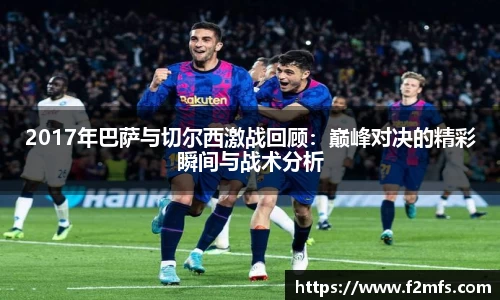 2017年巴萨与切尔西激战回顾:巅峰对决的精彩瞬间与战术分析