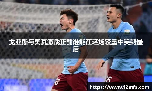 戈亚斯与奥瓦激战正酣谁能在这场较量中笑到最后